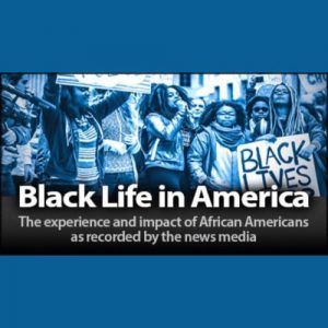 Black Life in America: The experience and impact of African American s as recorded by the news media