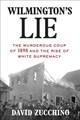 Wilmington's Lie: The Murderous Coup of 1898 and the Rise of White Supremacy by David Zucchino