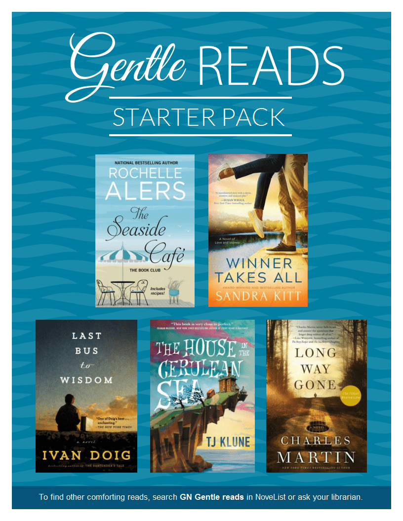 Gentle Reads Starter Pack. Titles: The Seaside Cafe by Rochelle Alers, Winner Takes All by Sandra Kitt, The Last Bus to Wisdom by Ivan Doig, The House on the Cerulean Sea by TJ Klune, Long Way Gone by Charles Martin